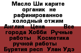 Масло Ши карите, органик, не рафинированное, холодный отжим. Англия › Цена ­ 449 - Все города Хобби. Ручные работы » Косметика ручной работы   . Бурятия респ.,Улан-Удэ г.